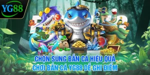 chon-sung-ban-ca-hieu-qua-choi-ban-ca-yg88-de-ghi-diem