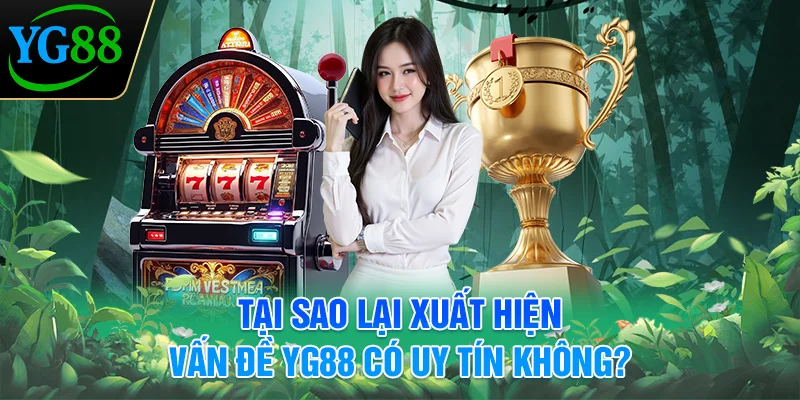 tai-sao-lai-xuat-hien-van-de-yg88-co-uy-tin-khong-